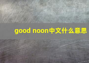 good noon中文什么意思